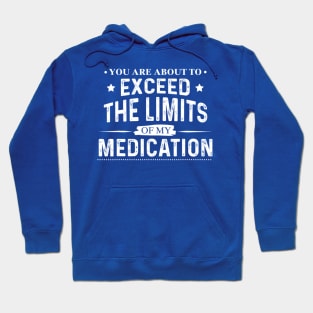 You Are About To Exceed The Limits Of My Medication - Funny Sarcastic Hoodie